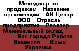 Менеджер по продажам › Название организации ­ АН Центр, ООО › Отрасль предприятия ­ Риэлтер › Минимальный оклад ­ 100 000 - Все города Работа » Вакансии   . Крым,Украинка